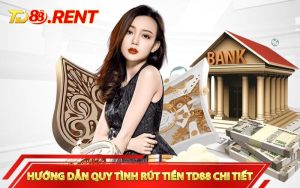 Hướng dẫn quy tình rút tiền TD88 chi tiết
