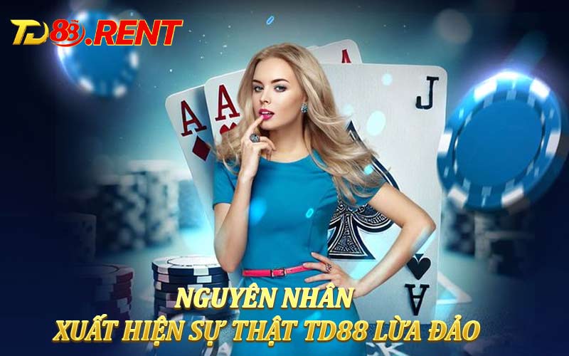 Nguyên nhân xuất hiện sự thật TD88 lừa đảo