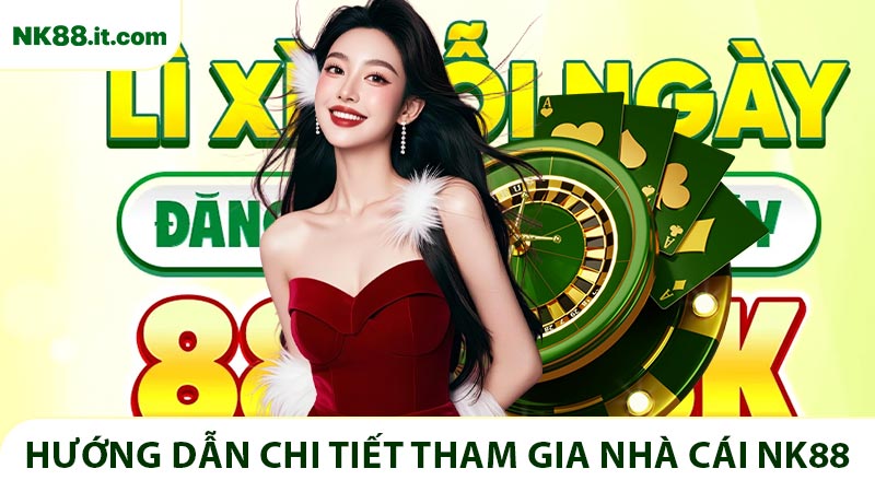 Hướng dẫn chi tiết tham gia nhà cái NK88