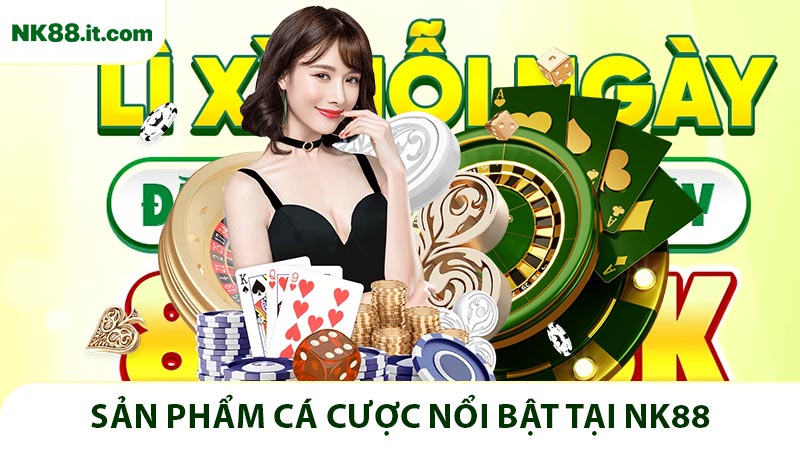Sản phẩm cá cược nổi bật tại NK88