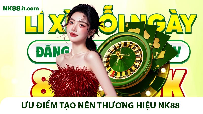 Ưu điểm tạo nên thương hiệu NK88 hàng đầu